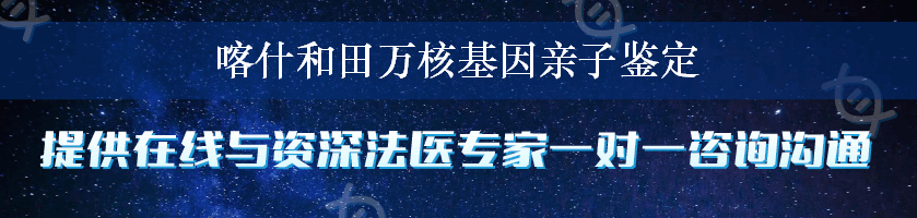 喀什和田万核基因亲子鉴定